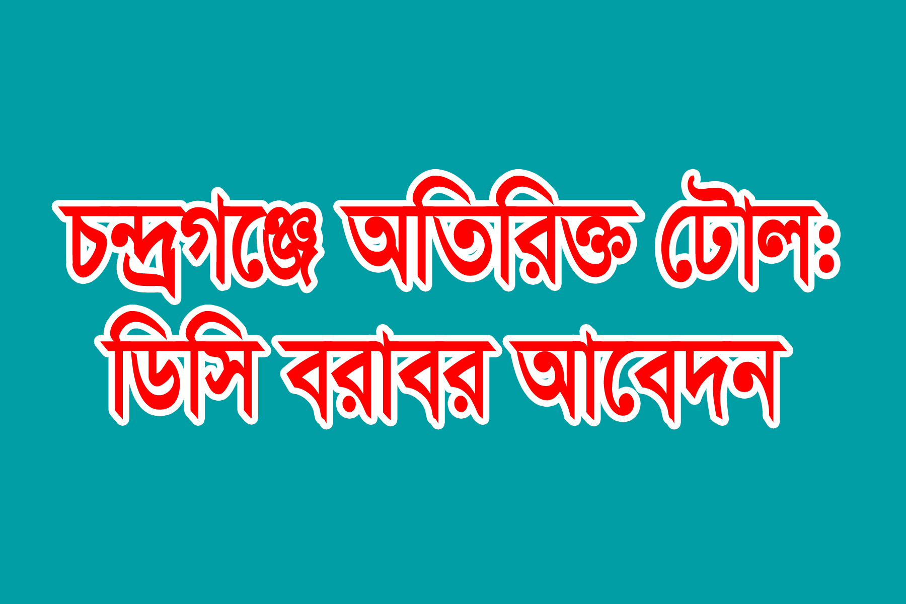 লক্ষ্মীপুরের চন্দ্রগঞ্জে অতিরিক্ত টোল আদায় : ডিসি বরাবর অভিযোগ